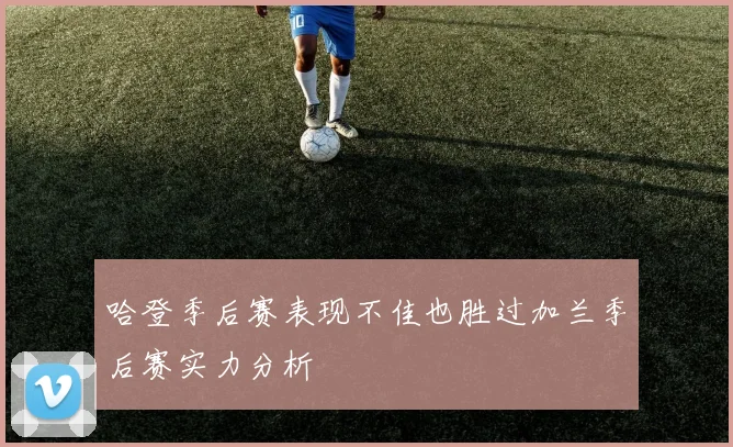 哈登季后赛表现不佳也胜过加兰季后赛实力分析