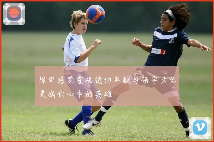 绿军感恩霍福德的奉献与领导力你是我们心中的英雄