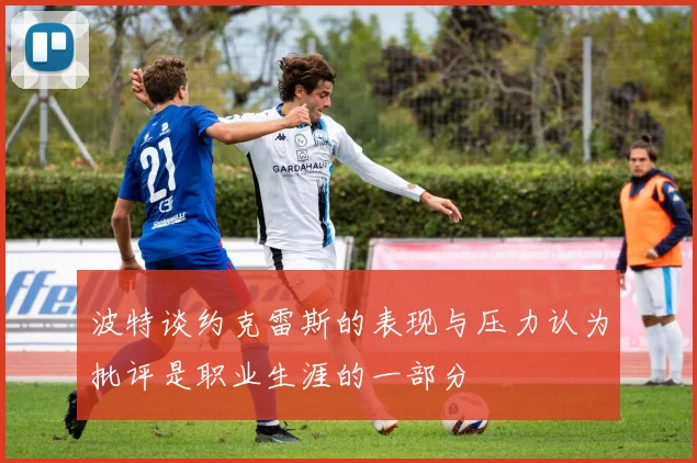 波特谈约克雷斯的表现与压力认为批评是职业生涯的一部分