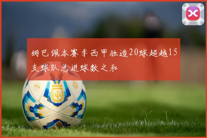 姆巴佩本赛季西甲独造20球超越15支球队总进球数之和