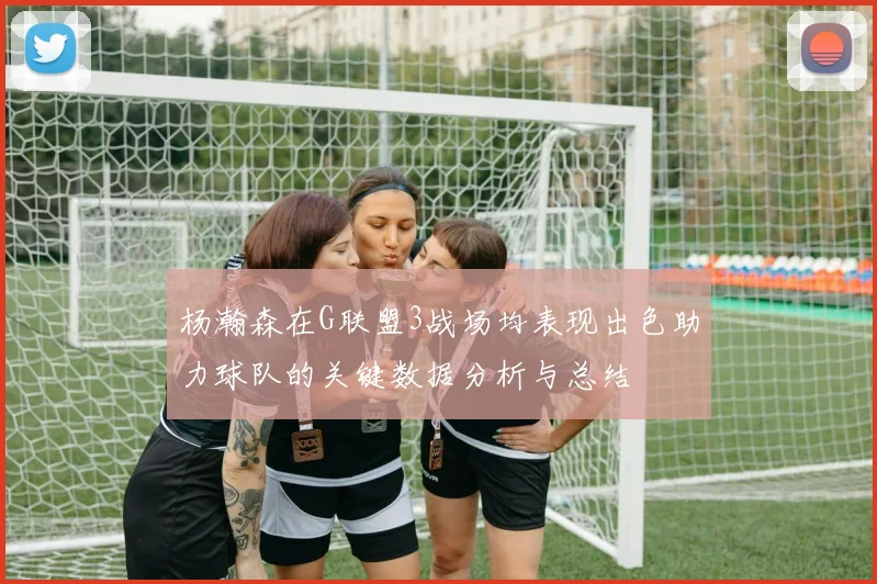 杨瀚森在G联盟3战场均表现出色助力球队的关键数据分析与总结