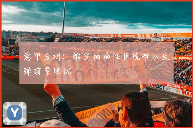 意甲分析：维罗纳面临困境难以反弹前景堪忧
