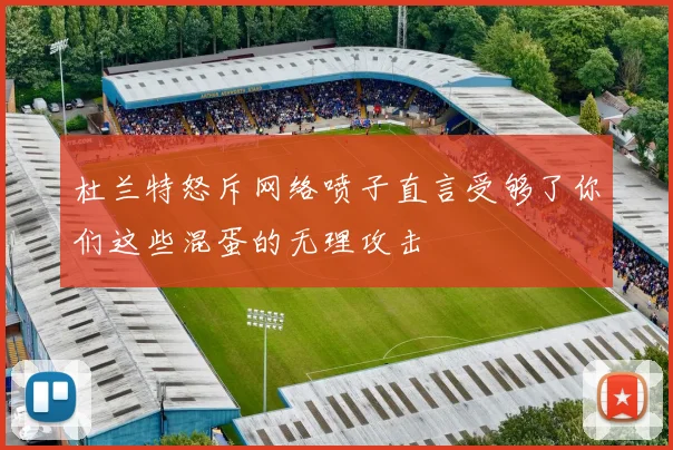 杜兰特怒斥网络喷子直言受够了你们这些混蛋的无理攻击