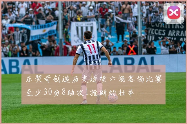 东契奇创造历史连续六场客场比赛至少30分8助攻1抢断的壮举