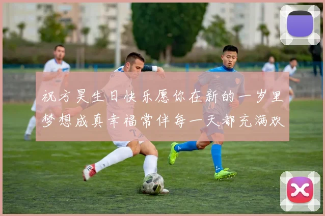 祝方昊生日快乐愿你在新的一岁里梦想成真幸福常伴每一天都充满欢笑
